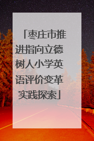 枣庄市推进指向立德树人小学英语评价变革实践探索