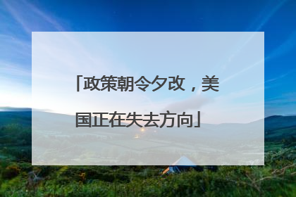 政策朝令夕改，美国正在失去方向
