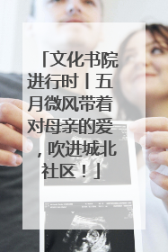文化书院进行时丨五月微风带着对母亲的爱，吹进城北社区！