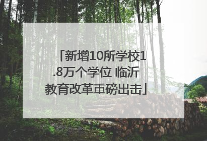新增10所学校1.8万个学位 临沂教育改革重磅出击