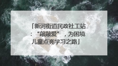 新河街道民政社工站：“敲敲爱”，为困境儿童点亮学习之路