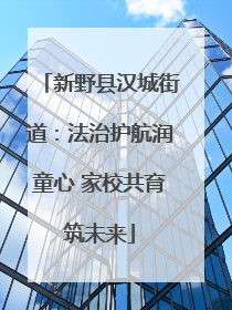 新野县汉城街道：法治护航润童心 家校共育筑未来