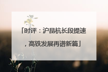 时评：沪昆杭长段提速，高铁发展再谱新篇
