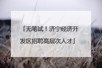 无笔试！济宁经济开发区招聘高层次人才