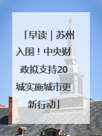 早读｜苏州入围！中央财政拟支持20城实施城市更新行动