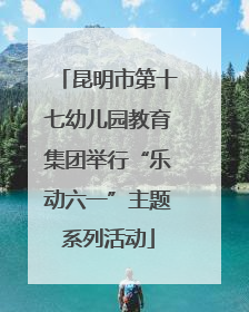 昆明市第十七幼儿园教育集团举行“乐动六一”主题系列活动