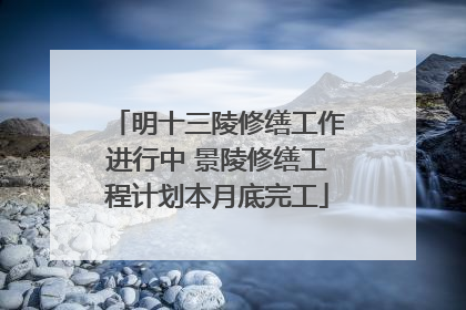 明十三陵修缮工作进行中 景陵修缮工程计划本月底完工