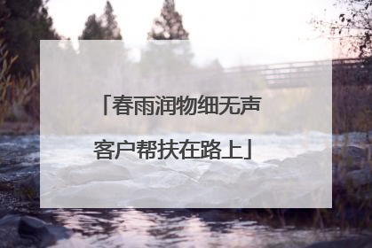 春雨润物细无声 客户帮扶在路上