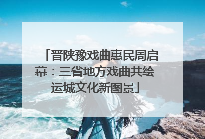 晋陕豫戏曲惠民周启幕：三省地方戏曲共绘运城文化新图景