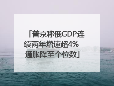普京称俄GDP连续两年增速超4% 通胀降至个位数
