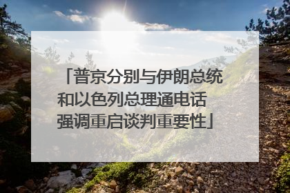 普京分别与伊朗总统和以色列总理通电话 强调重启谈判重要性