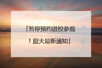 暂停预约进校参观！厦大最新通知