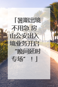 暑期出境不用急 房山公安出入境业务开启“晚间延时专场”！