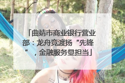 曲靖市商业银行营业部：龙舟竞渡扬“先锋”，金融服务显担当