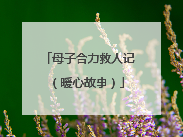 母子合力救人记（暖心故事）