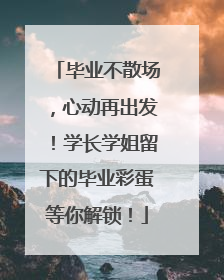 毕业不散场，心动再出发！学长学姐留下的毕业彩蛋等你解锁！
