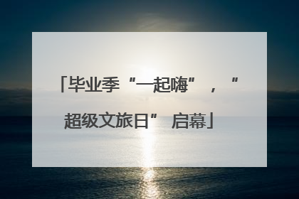 毕业季“一起嗨”，“超级文旅日” 启幕