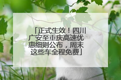 正式生效！四川广安至重庆高速优惠细则公布，周末这些车全程免费