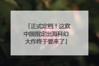 正式定档！这款中国指定出海科幻大作终于要来了