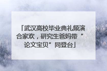 武汉高校毕业典礼频演合家欢，研究生爸妈带“论文宝贝”同登台