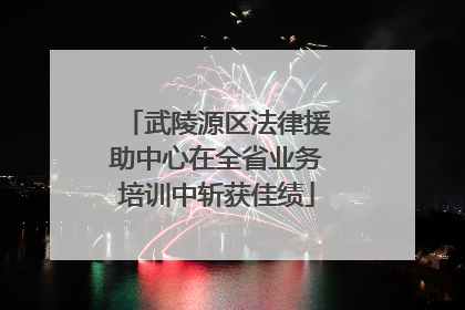 武陵源区法律援助中心在全省业务培训中斩获佳绩