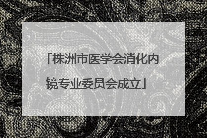 株洲市医学会消化内镜专业委员会成立