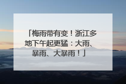 梅雨带有变！浙江多地下午起更猛：大雨、暴雨、大暴雨！