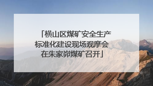 横山区煤矿安全生产标准化建设现场观摩会在朱家峁煤矿召开
