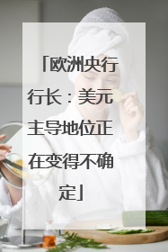 欧洲央行行长：美元主导地位正在变得不确定