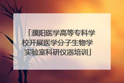 濮阳医学高等专科学校开展医学分子生物学实验室科研仪器培训