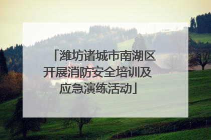 潍坊诸城市南湖区开展消防安全培训及应急演练活动