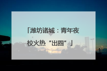 潍坊诸城：青年夜校火热“出圈”