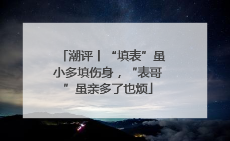 潮评丨“填表”虽小多填伤身，“表哥”虽亲多了也烦