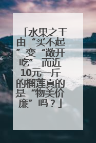 水果之王由“买不起”变“敞开吃” 而近10元一斤的榴莲真的是“物美价廉”吗？
