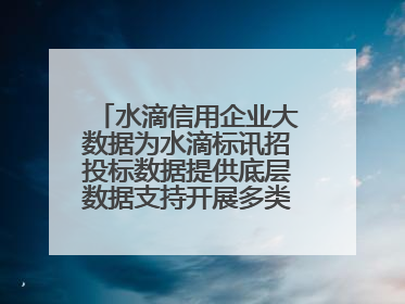 水滴信用企业大数据为水滴标讯招投标数据提供底层数据支持开展多类型服务