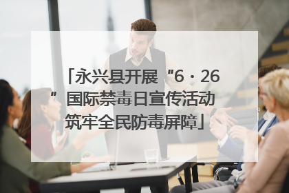 永兴县开展“6・26”国际禁毒日宣传活动 筑牢全民防毒屏障