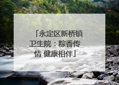 永定区新桥镇卫生院：粽香传情 健康相伴