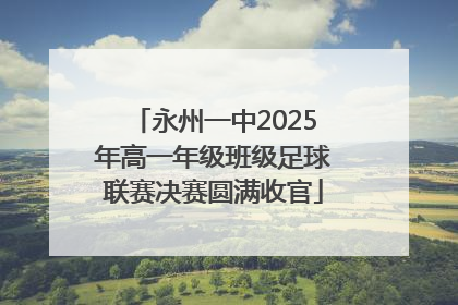 永州一中2025年高一年级班级足球联赛决赛圆满收官