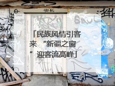 民族风情引客来 “新疆之窗”迎客流高峰