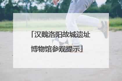汉魏洛阳故城遗址博物馆参观提示