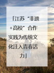 江苏“非遗+高校”合作实践为传统文化注入青春活力