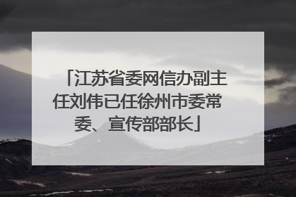 江苏省委网信办副主任刘伟已任徐州市委常委、宣传部部长