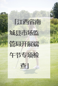 江西省南城县市场监管局开展端午节专项检查