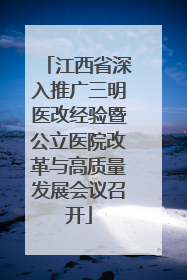 江西省深入推广三明医改经验暨公立医院改革与高质量发展会议召开