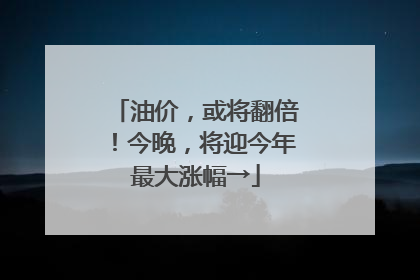 油价，或将翻倍！今晚，将迎今年最大涨幅→