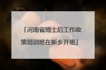河南省博士后工作政策培训班在新乡开班