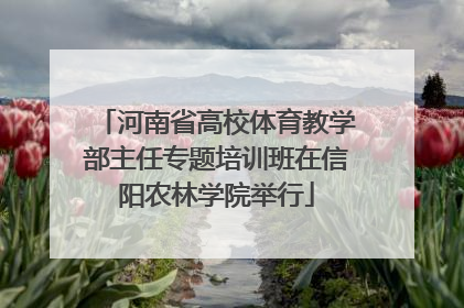 河南省高校体育教学部主任专题培训班在信阳农林学院举行
