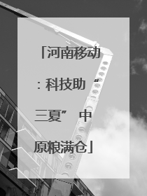 河南移动：科技助“三夏” 中原粮满仓