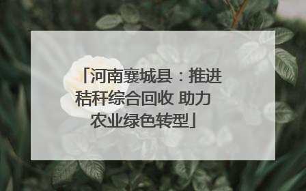 河南襄城县：推进秸秆综合回收 助力农业绿色转型