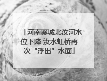 河南襄城北汝河水位下降 汝水虹桥再次“浮出”水面